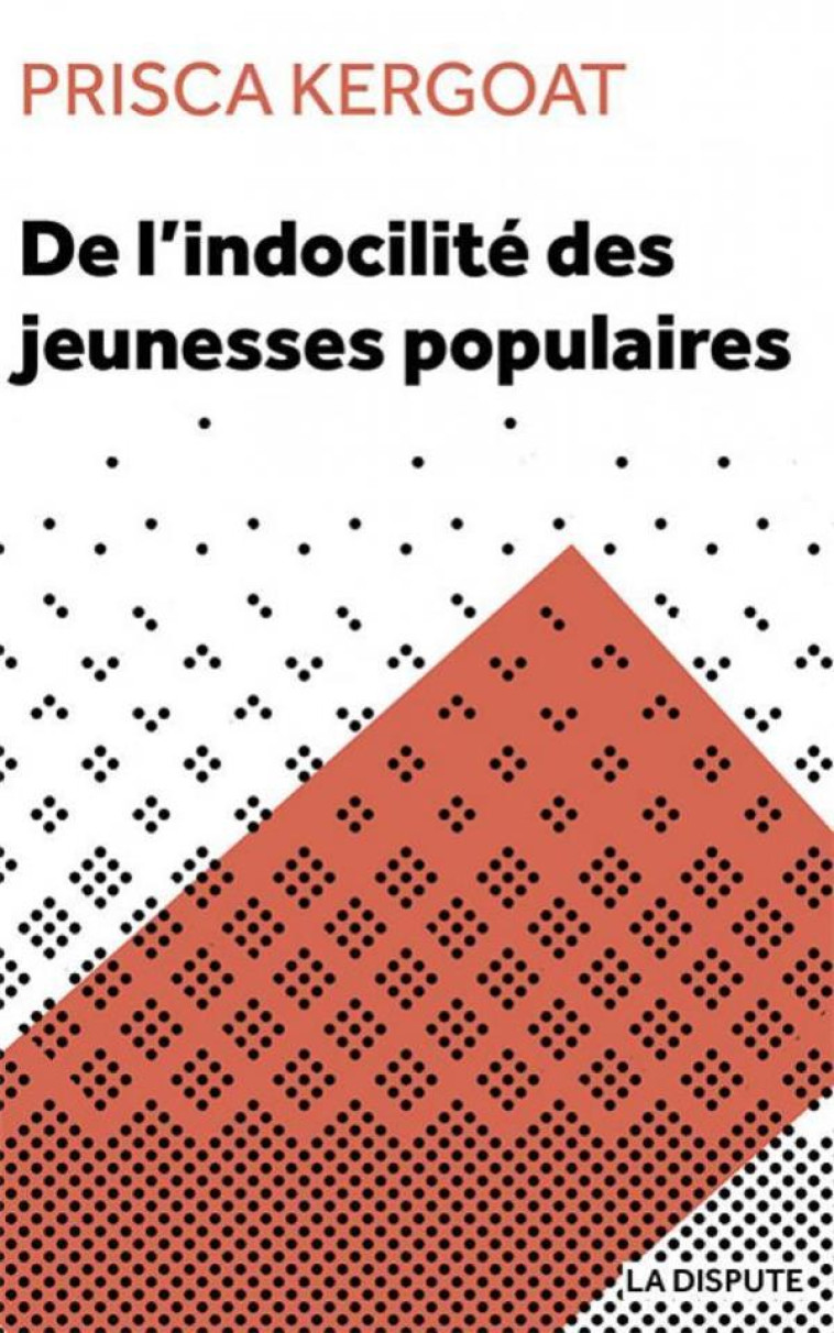 DE L'INDOCILITE DES JEUNESSES POPULAIRES : APPRENTI E S ET ELEVES DE LYCEES PROFESSIONNELS - KERGOAT, PRISCA - SNEDIT LA DISPU