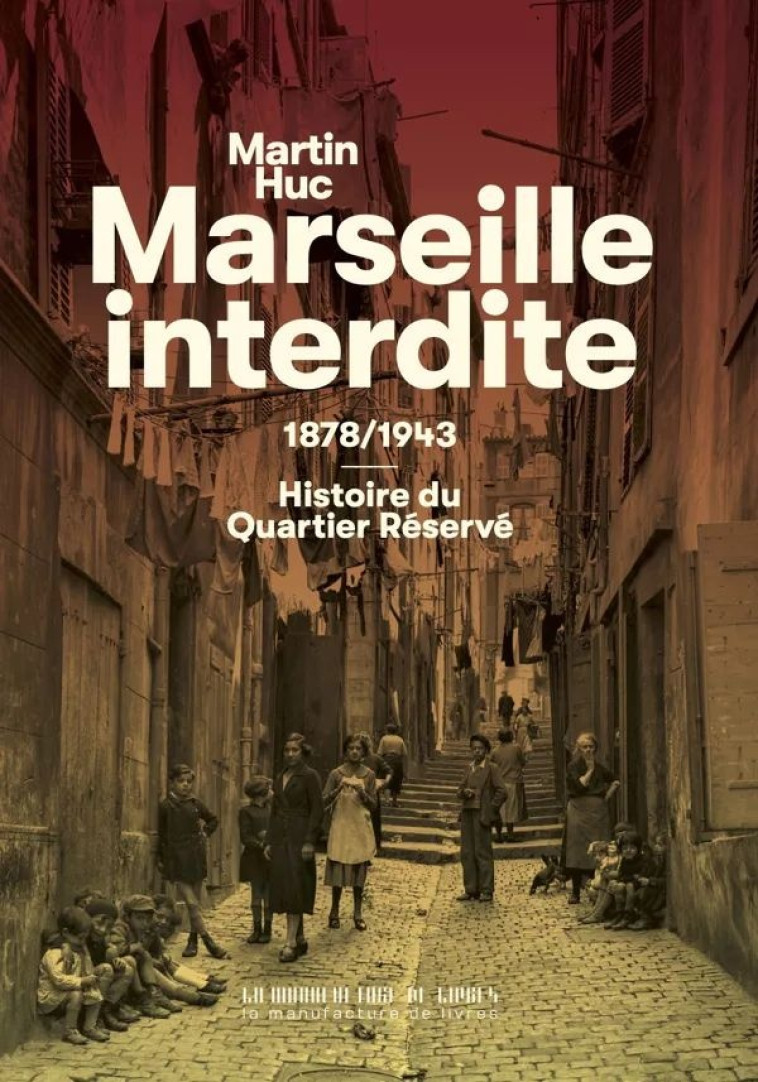 MARSEILLE INTERDITE - 1878/1943 : HISTOIRE DE L'ANCIEN QUARTIER ROUGE - ILLUSTRATIONS, NOIR ET BLANC - HUC  MARTIN - MANUFACTURE LIV