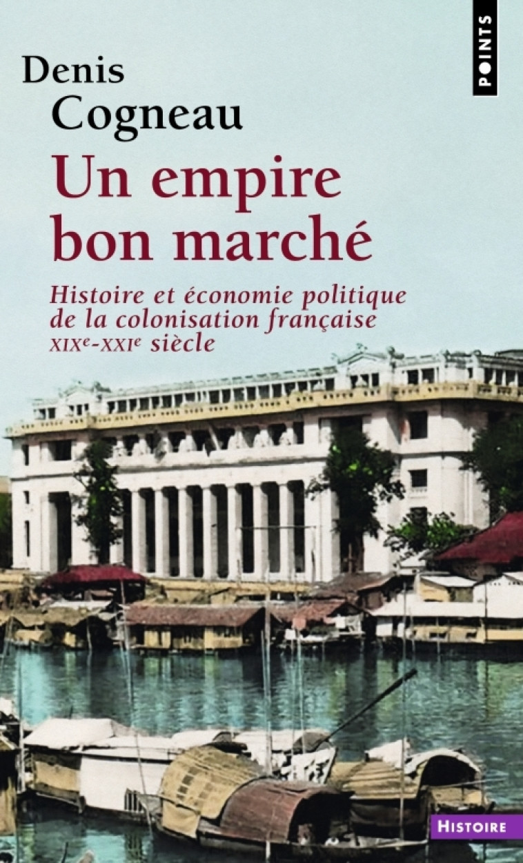 UN EMPIRE BON MARCHE - HISTOIRE ET ECONOMIE POLITIQUE DE LA COLONISATION FRANCAISE, XIXE-XXIE SIECLE - COGNEAU DENIS - POINTS