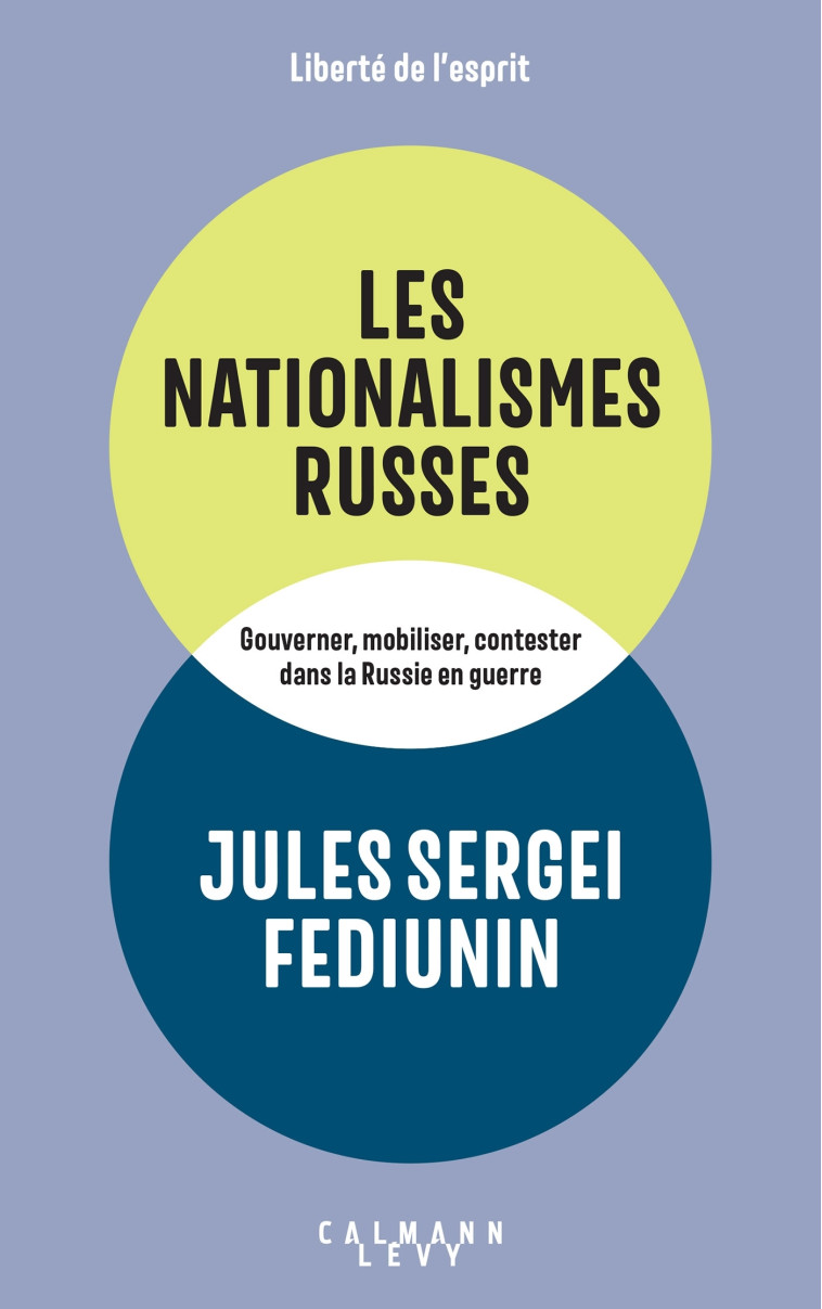 LES NATIONALISMES RUSSES - GOUVERNER, MOBILISER, CONTESTER DANS LA RUSSIE EN GUERRE - FEDIUNIN J S. - CALMANN-LEVY