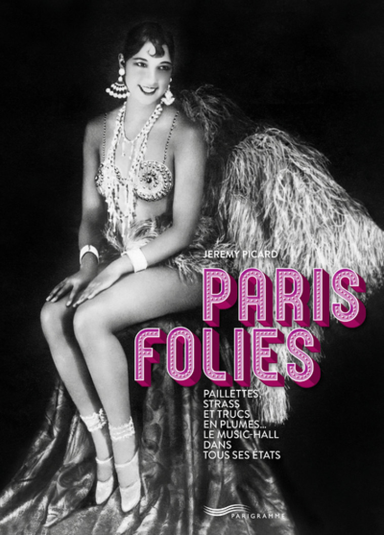 Paris folies - Paillettes, strass et trucs en plumes, le music-hall dans tous ses états - Jérémy Picard - PARIGRAMME