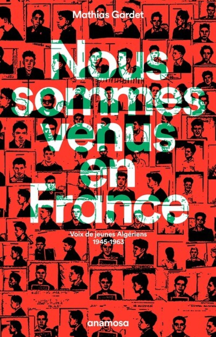 Nous sommes venus en France - Voix de jeunes Algériens 1945 - 1963 - Mathias Gardet - ANAMOSA