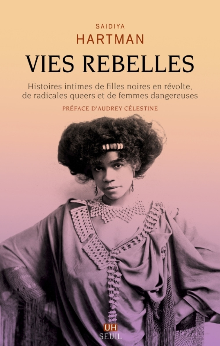 VIES REBELLES - HISTOIRES INTIMES DE FILLES NOIRES EN REVOLTE, DE RADICALES QUEERS ET DE FEMMES DANG - HARTMAN SAIDIYA - SEUIL