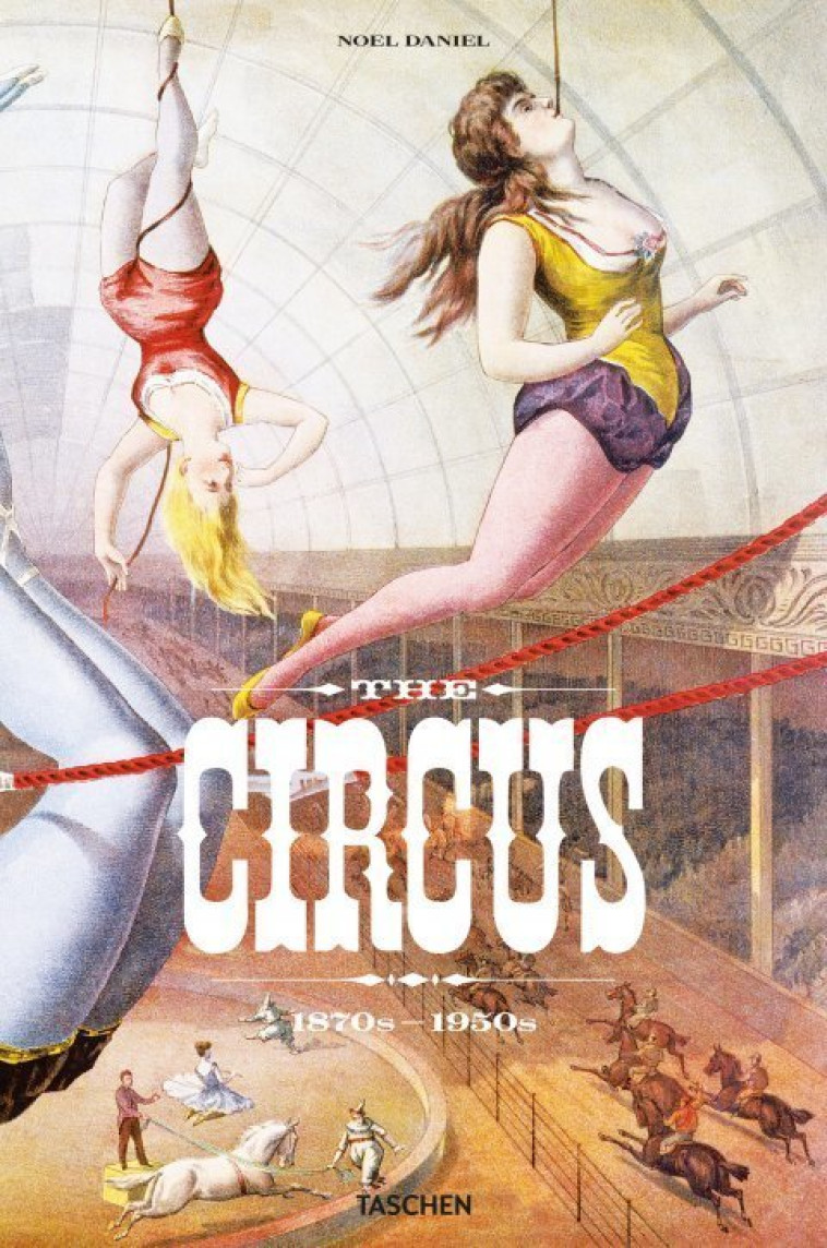 The Circus. 1870s–1950s - Linda Granfield, Fred Jr. Dahlinger,  DANIEL NOEL, NOËL Daniel - TASCHEN