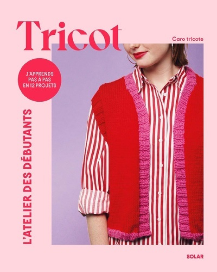 Tricot j'apprends pas à pas en 12 projets - Carotricote Carotricote,  Carotricote, Catherine Delahaye - SOLAR