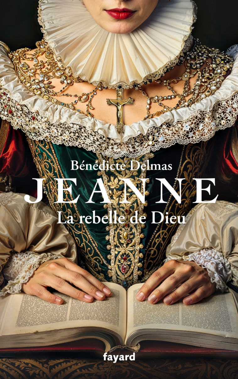 Jeanne, la rebelle de Dieu - Bénédicte Delmas - FAYARD