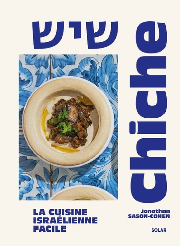 Chiche - La cuisine israélienne facile - Jonathan Sason-Cohen - SOLAR