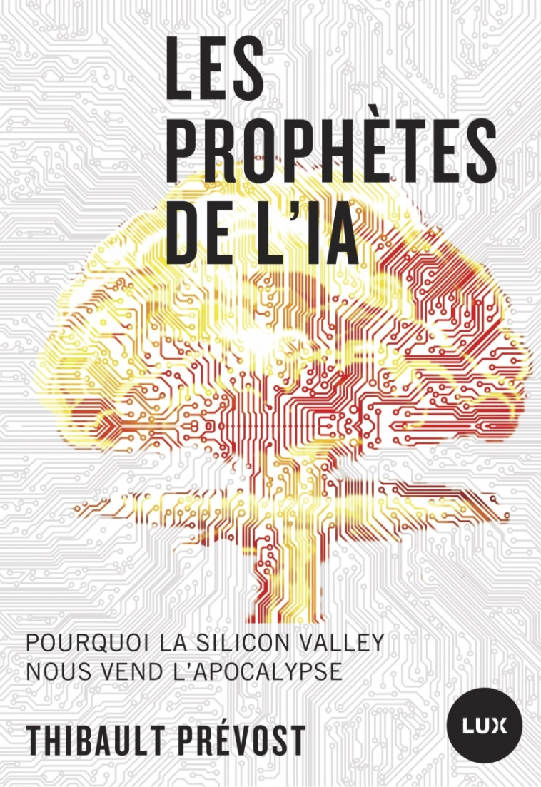 Les prophètes de l'IA - Pourquoi la Silicon Valley nous vend - Thibault PRÉVOST - LUX CANADA